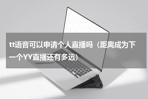 tt语音可以申请个人直播吗（距离成为下一个YY直播还有多远）