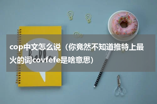 cop中文怎么说（你竟然不知道推特上最火的词covfefe是啥意思）