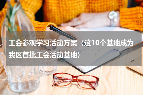 工会参观学习活动方案（这10个基地成为我区首批工会活动基地）