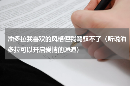 潘多拉我喜欢的风格但我驾驭不了（听说潘多拉可以开启爱情的通道）