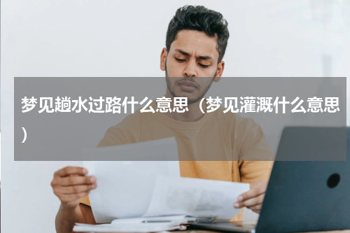 梦见趟水过路什么意思（梦见灌溉什么意思）