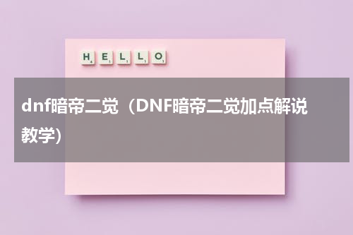 dnf暗帝二觉（DNF暗帝二觉加点解说教学）