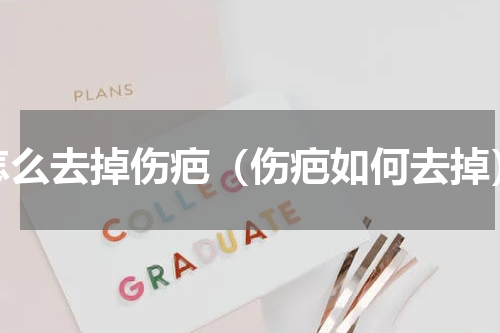 怎么去掉伤疤（伤疤如何去掉）