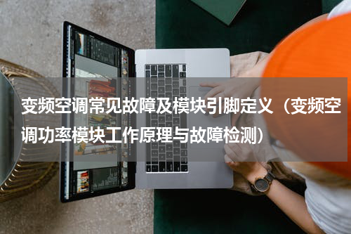 变频空调常见故障及模块引脚定义（变频空调功率模块工作原理与故障检测）