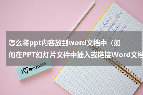 怎么将ppt内容放到word文档中（如何在PPT幻灯片文件中插入或链接Word文档）