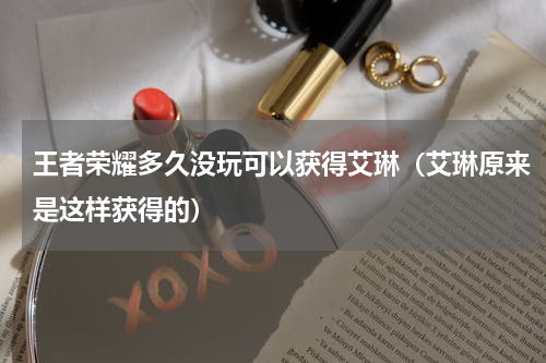 王者荣耀多久没玩可以获得艾琳（艾琳原来是这样获得的）