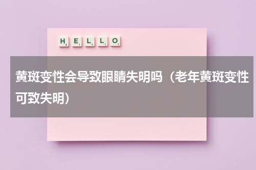 黄斑变性会导致眼睛失明吗（老年黄斑变性可致失明）