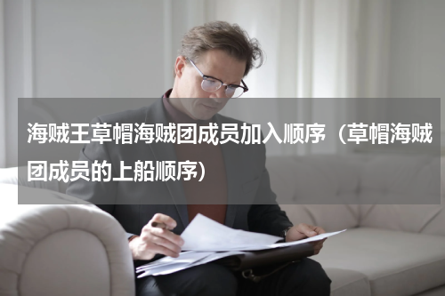 海贼王草帽海贼团成员加入顺序（草帽海贼团成员的上船顺序）