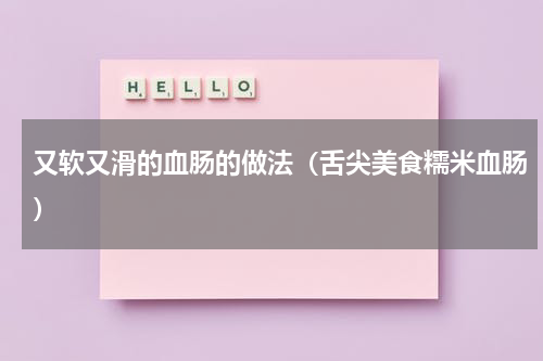 又软又滑的血肠的做法（舌尖美食糯米血肠）