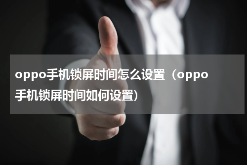 oppo手机锁屏时间怎么设置（oppo手机锁屏时间如何设置）