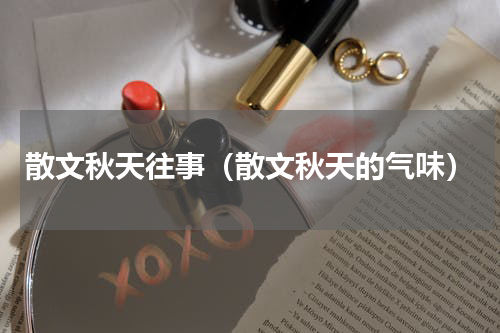 散文秋天往事（散文秋天的气味）