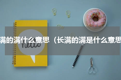 长满的满什么意思（长满的满是什么意思）