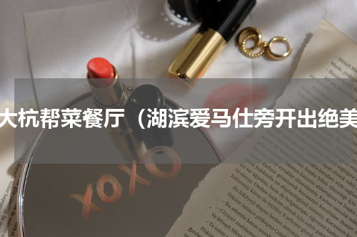 四大杭帮菜餐厅（湖滨爱马仕旁开出绝美）