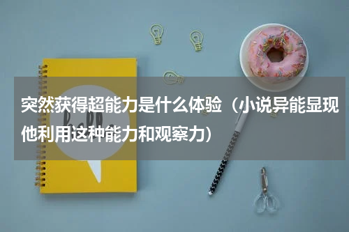 突然获得超能力是什么体验（小说异能显现他利用这种能力和观察力）