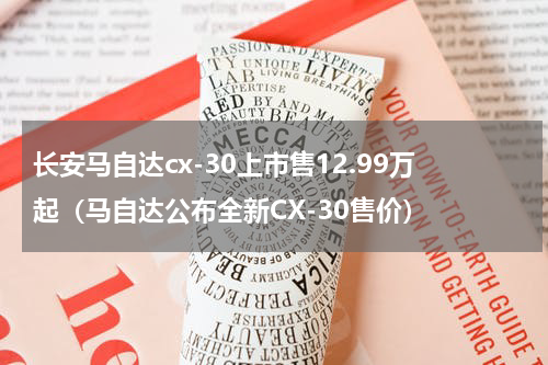 长安马自达cx-30上市售12.99万起（马自达公布全新CX-30售价）