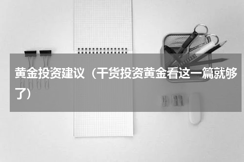 黄金投资建议（干货投资黄金看这一篇就够了）