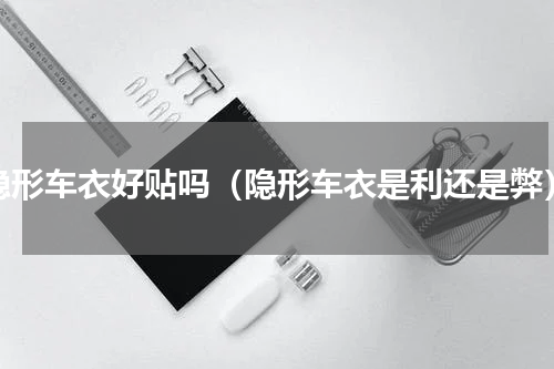 隐形车衣好贴吗（隐形车衣是利还是弊）