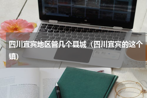 四川宜宾地区管几个县城（四川宜宾的这个镇）