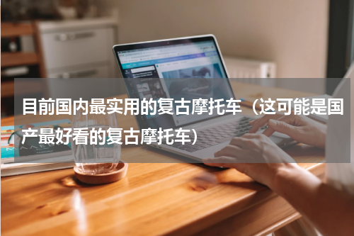 目前国内最实用的复古摩托车（这可能是国产最好看的复古摩托车）