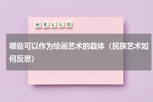 哪些可以作为绘画艺术的载体（民族艺术如何反思）