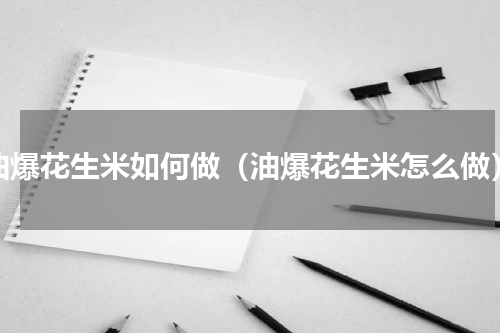 油爆花生米如何做（油爆花生米怎么做）