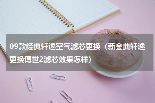 09款经典轩逸空气滤芯更换（新金典轩逸更换博世2滤芯效果怎样）
