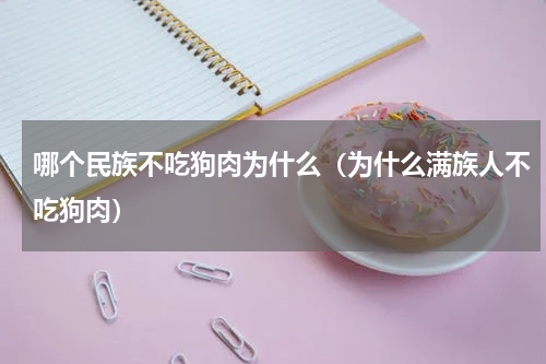 哪个民族不吃狗肉为什么（为什么满族人不吃狗肉）