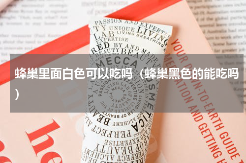 蜂巢里面白色可以吃吗（蜂巢黑色的能吃吗）