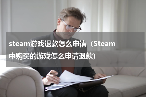 steam游戏退款怎么申请（Steam中购买的游戏怎么申请退款）