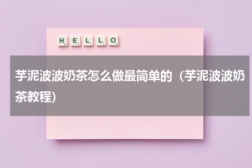 芋泥波波奶茶怎么做最简单的（芋泥波波奶茶教程）