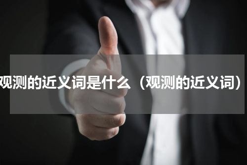 观测的近义词是什么（观测的近义词）