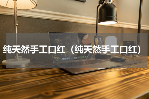 纯天然手工口红（纯天然手工口红）