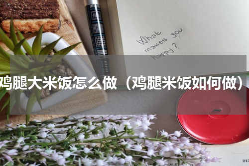 鸡腿大米饭怎么做（鸡腿米饭如何做）