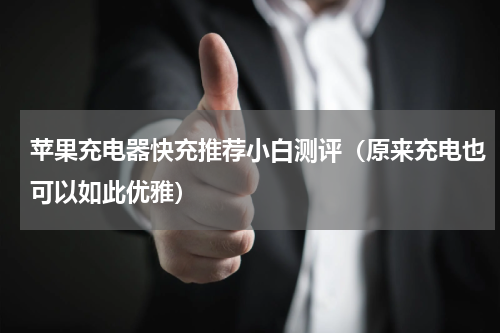 苹果充电器快充推荐小白测评（原来充电也可以如此优雅）