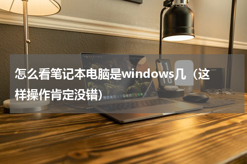 怎么看笔记本电脑是windows几（这样操作肯定没错）