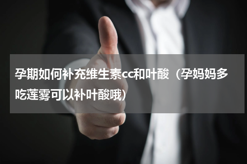 孕期如何补充维生素cc和叶酸（孕妈妈多吃莲雾可以补叶酸哦）