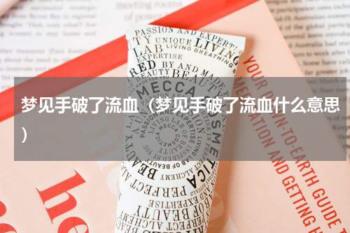 梦见手破了流血（梦见手破了流血什么意思）