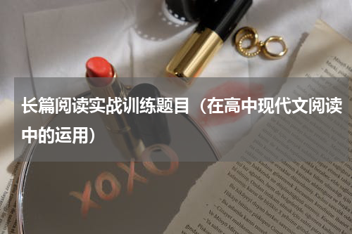 长篇阅读实战训练题目（在高中现代文阅读中的运用）