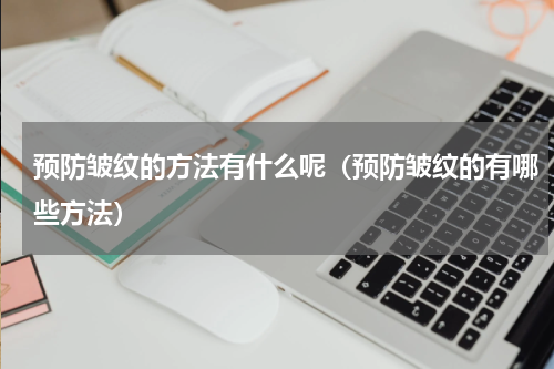 预防皱纹的方法有什么呢（预防皱纹的有哪些方法）