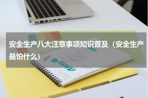 安全生产八大注意事项知识普及（安全生产最怕什么）