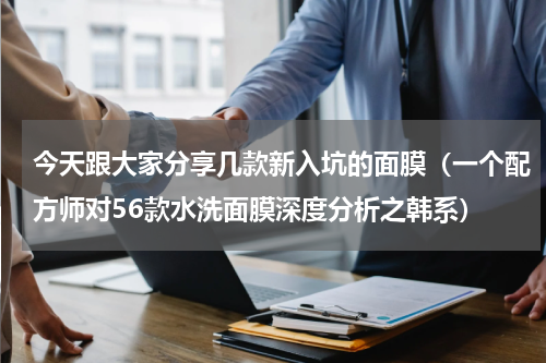 今天跟大家分享几款新入坑的面膜（一个配方师对56款水洗面膜深度分析之韩系）