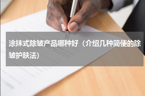 涂抹式除皱产品哪种好（介绍几种简便的除皱护肤法）