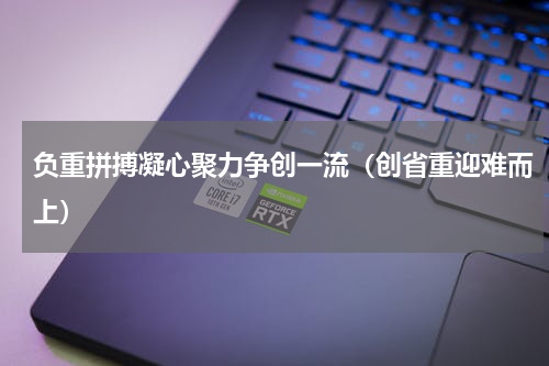 负重拼搏凝心聚力争创一流（创省重迎难而上）