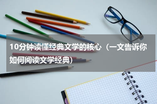 10分钟读懂经典文学的核心（一文告诉你如何阅读文学经典）