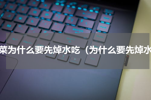 菠菜为什么要先焯水吃（为什么要先焯水）