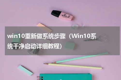 win10重新做系统步骤（Win10系统干净启动详细教程）