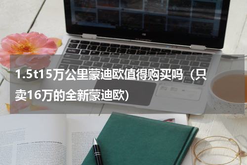 1.5t15万公里蒙迪欧值得购买吗（只卖16万的全新蒙迪欧）