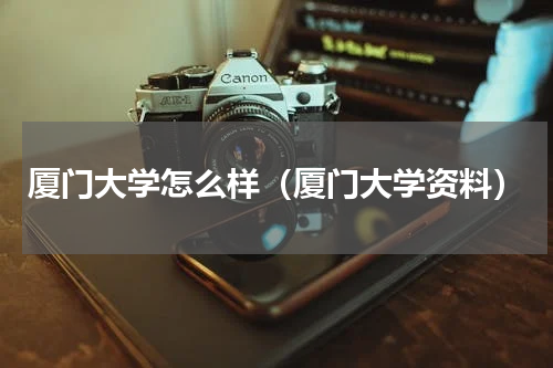 厦门大学怎么样（厦门大学资料）