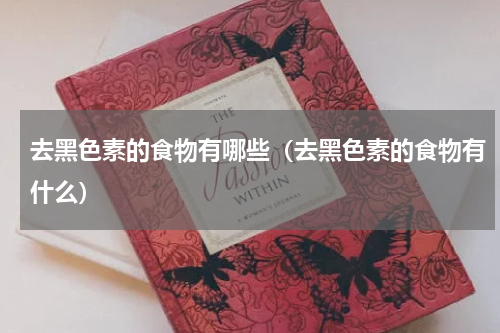 去黑色素的食物有哪些（去黑色素的食物有什么）