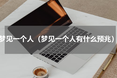 梦见一个人（梦见一个人有什么预兆）